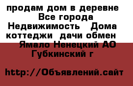 продам дом в деревне - Все города Недвижимость » Дома, коттеджи, дачи обмен   . Ямало-Ненецкий АО,Губкинский г.